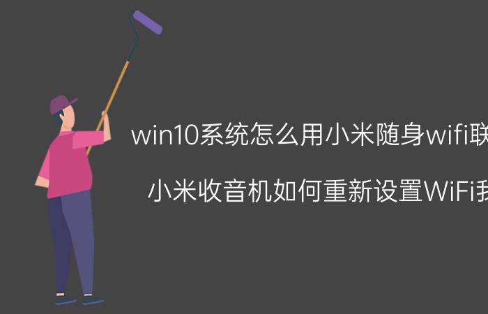 win10系统怎么用小米随身wifi联网 小米收音机如何重新设置WiFi我？